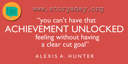 "You can't have that ACHIEVEMENT UNLOCKED feeling without having a clear cut goal" - Alexis A. Hunter